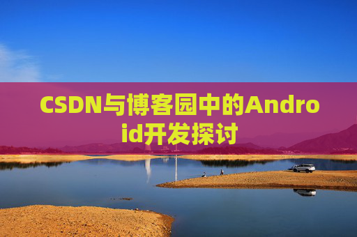 CSDN与博客园中的Android开发探讨