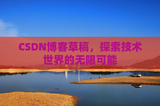 CSDN博客草稿，探索技术世界的无限可能